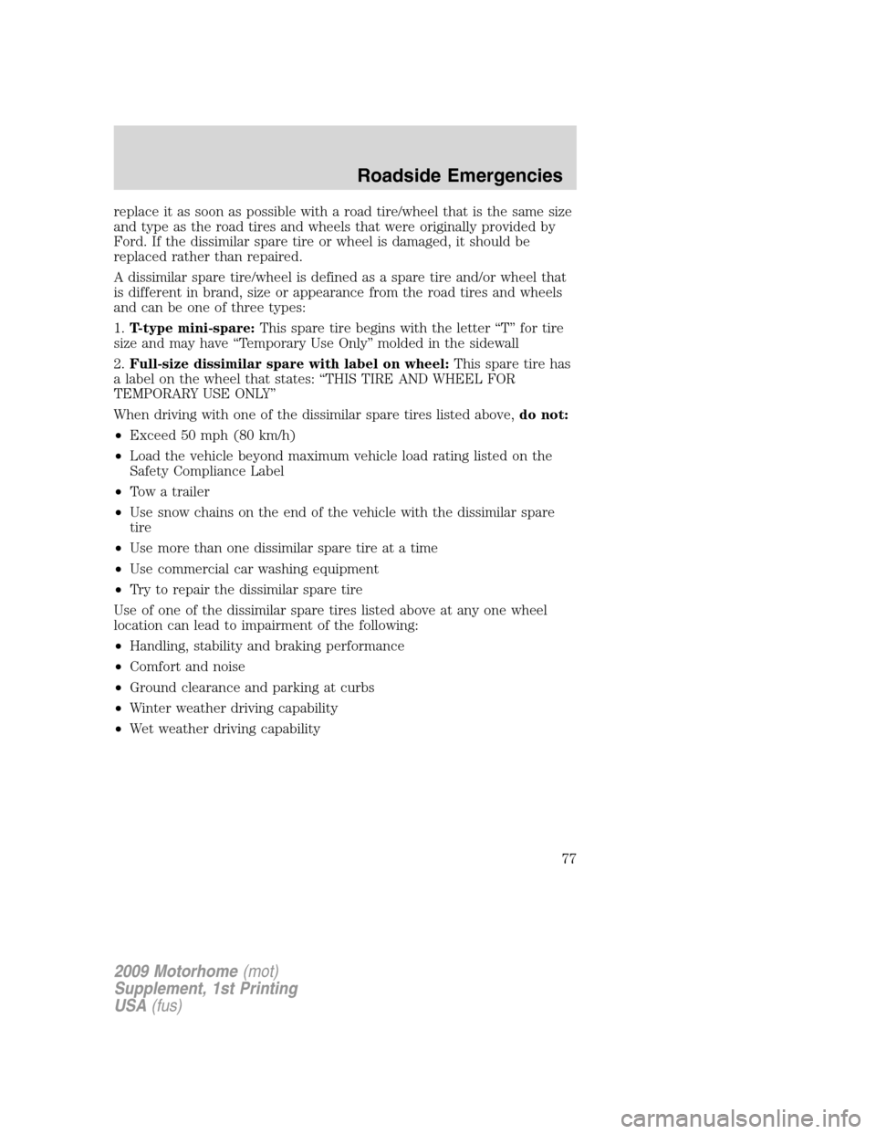 FORD F SERIES MOTORHOME AND COMMERCIAL CHASSIS 2009 12.G Service Manual replace it as soon as possible with a road tire/wheel that is the same size
and type as the road tires and wheels that were originally provided by
Ford. If the dissimilar spare tire or wheel is damage