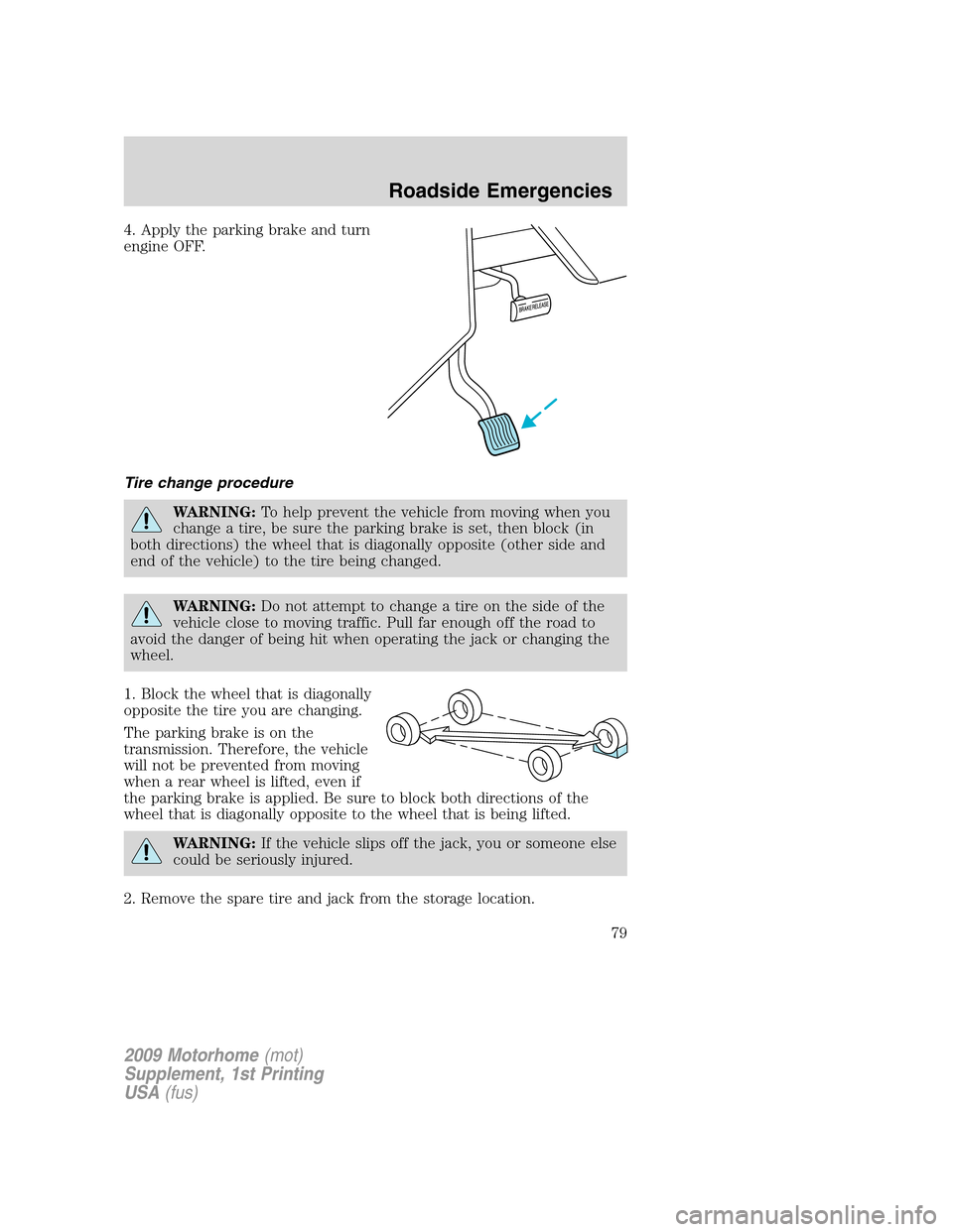 FORD F SERIES MOTORHOME AND COMMERCIAL CHASSIS 2009 12.G Service Manual 4. Apply the parking brake and turn
engine OFF.
Tire change procedure
WARNING:To help prevent the vehicle from moving when you
change a tire, be sure the parking brake is set, then block (in
both dire