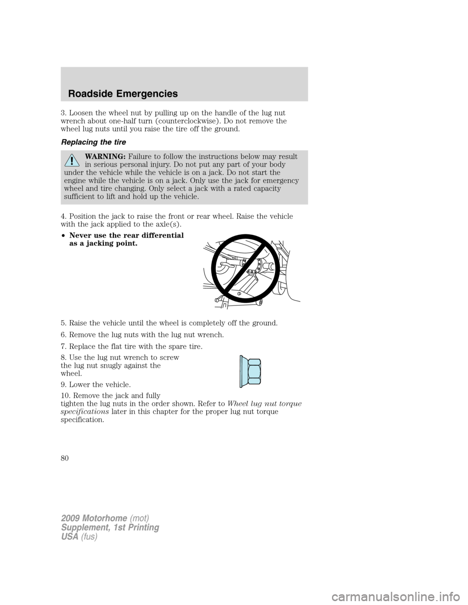 FORD F SERIES MOTORHOME AND COMMERCIAL CHASSIS 2009 12.G Owners Manual 3. Loosen the wheel nut by pulling up on the handle of the lug nut
wrench about one-half turn (counterclockwise). Do not remove the
wheel lug nuts until you raise the tire off the ground.
Replacing th