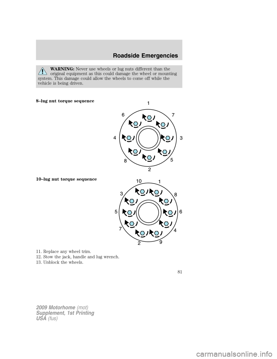 FORD F SERIES MOTORHOME AND COMMERCIAL CHASSIS 2009 12.G Service Manual WARNING:Never use wheels or lug nuts different than the
original equipment as this could damage the wheel or mounting
system. This damage could allow the wheels to come off while the
vehicle is being 