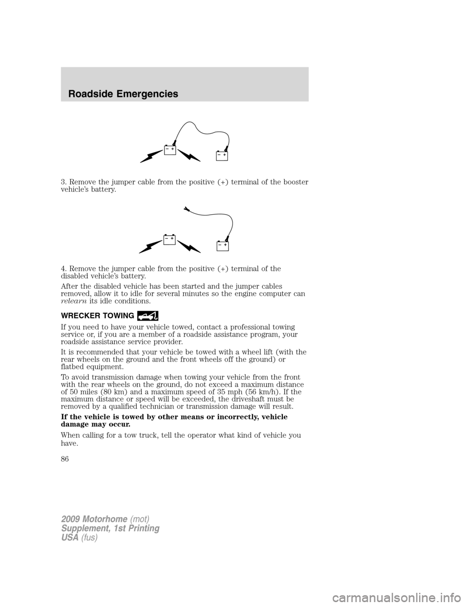 FORD F SERIES MOTORHOME AND COMMERCIAL CHASSIS 2009 12.G Owners Manual 3. Remove the jumper cable from the positive (+) terminal of the booster
vehicle’s battery.
4. Remove the jumper cable from the positive (+) terminal of the
disabled vehicle’s battery.
After the d