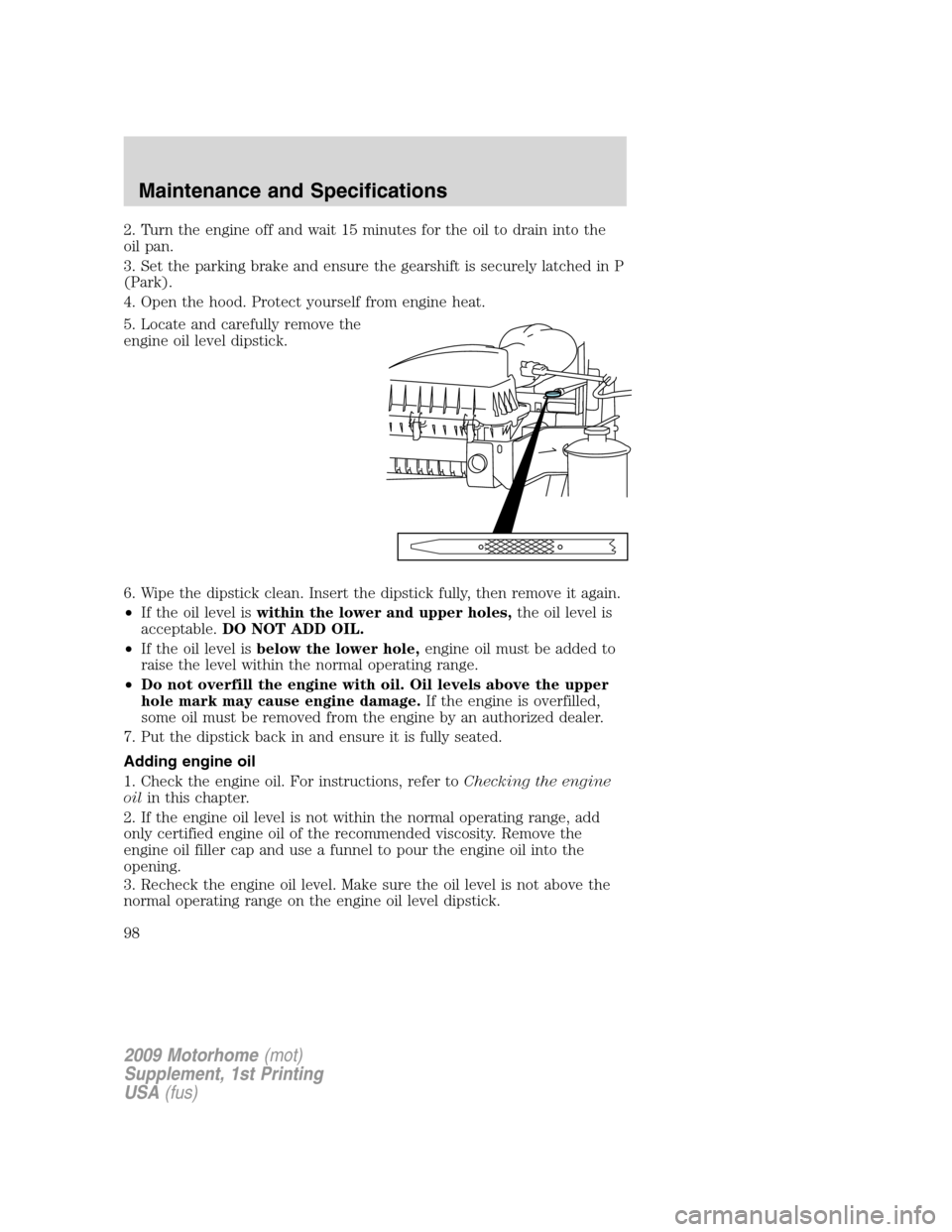 FORD F SERIES MOTORHOME AND COMMERCIAL CHASSIS 2009 12.G Owners Manual 2. Turn the engine off and wait 15 minutes for the oil to drain into the
oil pan.
3. Set the parking brake and ensure the gearshift is securely latched in P
(Park).
4. Open the hood. Protect yourself 