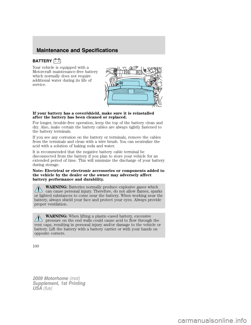 FORD F SERIES MOTORHOME AND COMMERCIAL CHASSIS 2009 12.G Owners Manual BATTERY
Your vehicle is equipped with a
Motorcraft maintenance-free battery
which normally does not require
additional water during its life of
service.
If your battery has a cover/shield, make sure i