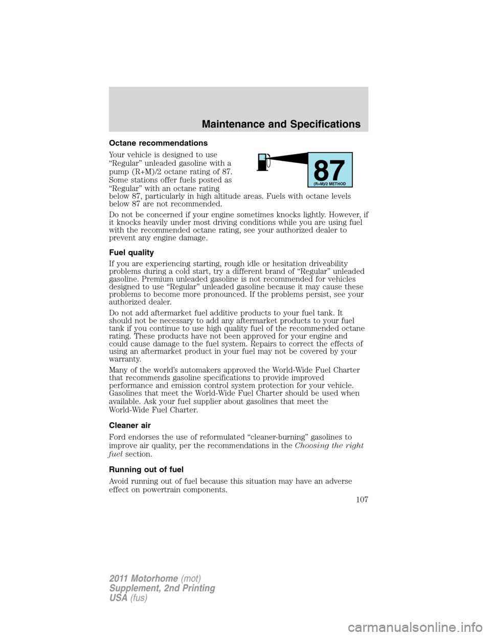 FORD F SERIES MOTORHOME AND COMMERCIAL CHASSIS 2011 12.G Service Manual Octane recommendations
Your vehicle is designed to use
“Regular” unleaded gasoline with a
pump (R+M)/2 octane rating of 87.
Some stations offer fuels posted as
“Regular” with an octane rating
