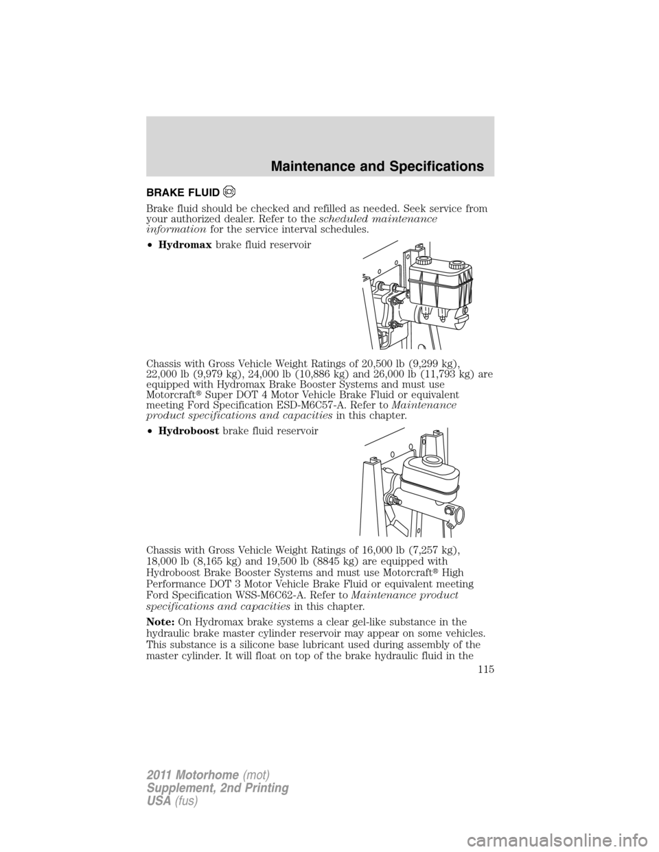 FORD F SERIES MOTORHOME AND COMMERCIAL CHASSIS 2011 12.G Owners Manual BRAKE FLUID
Brake fluid should be checked and refilled as needed. Seek service from
your authorized dealer. Refer to thescheduled maintenance
informationfor the service interval schedules.
•Hydromax