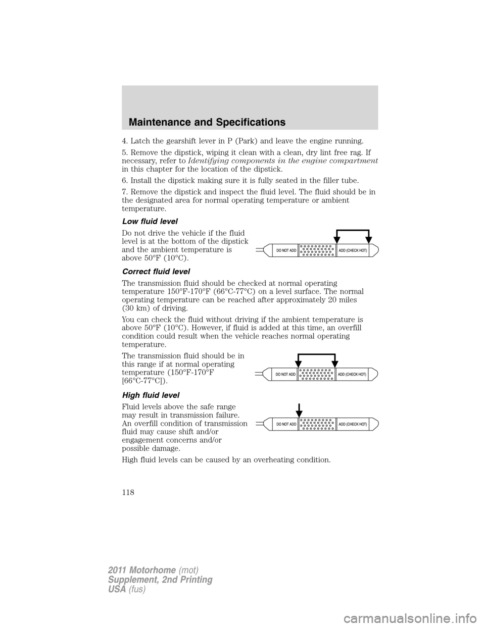 FORD F SERIES MOTORHOME AND COMMERCIAL CHASSIS 2011 12.G Owners Manual 4. Latch the gearshift lever in P (Park) and leave the engine running.
5. Remove the dipstick, wiping it clean with a clean, dry lint free rag. If
necessary, refer toIdentifying components in the engi FORD F SERIES MOTORHOME AND COMMERCIAL CHASSIS 2011 12.G Owners Manual 4. Latch the gearshift lever in P (Park) and leave the engine running.
5. Remove the dipstick, wiping it clean with a clean, dry lint free rag. If
necessary, refer toIdentifying components in the engi
