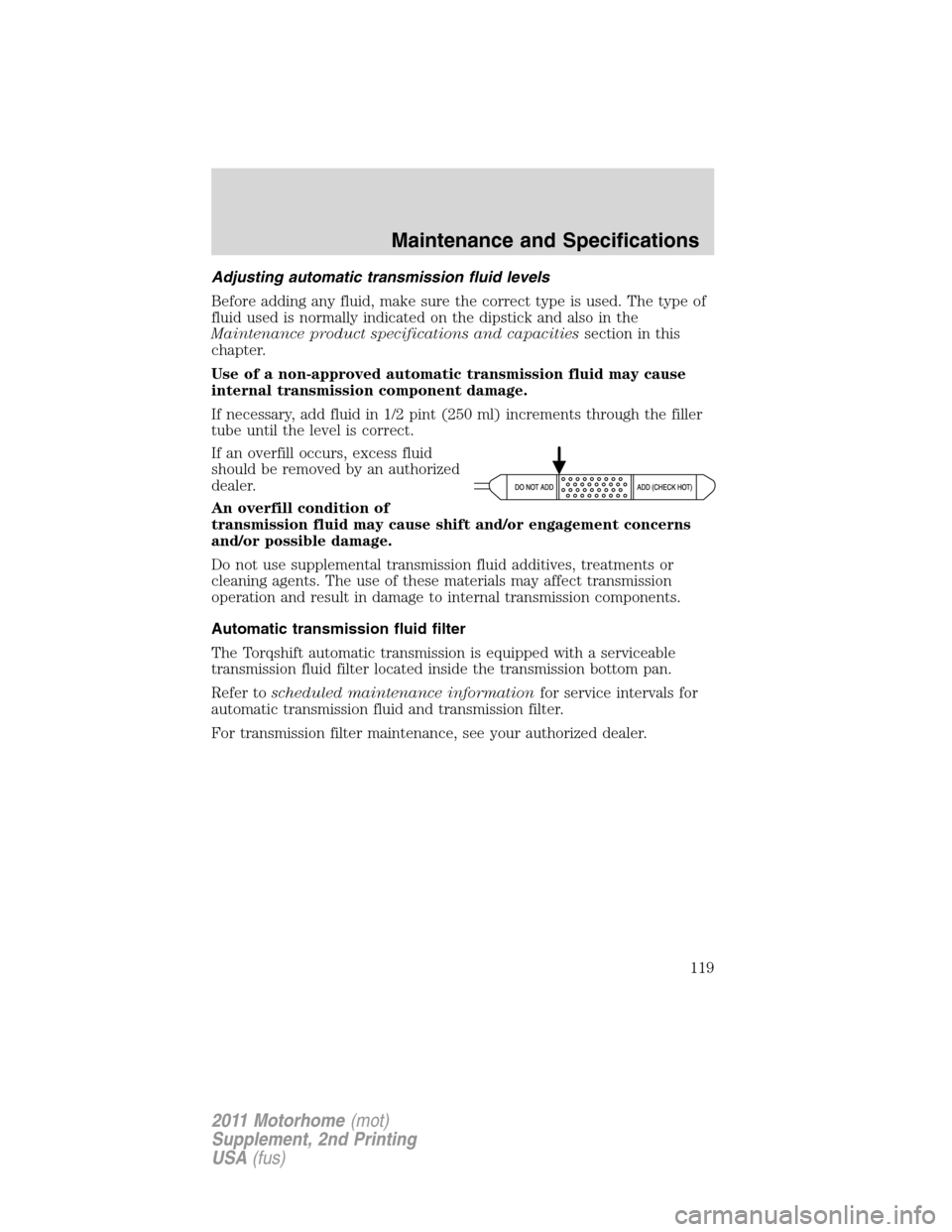 FORD F SERIES MOTORHOME AND COMMERCIAL CHASSIS 2011 12.G Owners Manual Adjusting automatic transmission fluid levels
Before adding any fluid, make sure the correct type is used. The type of
fluid used is normally indicated on the dipstick and also in the
Maintenance prod