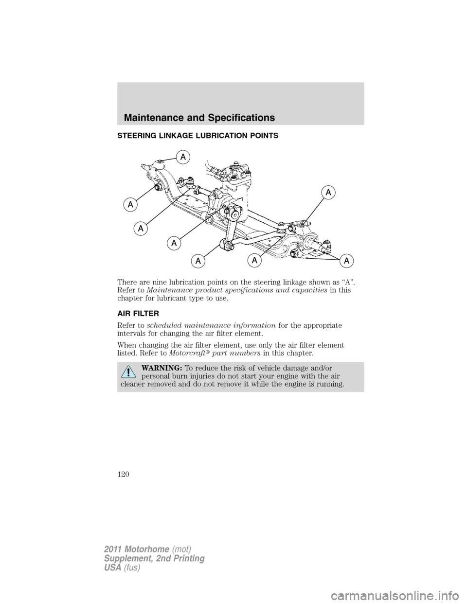 FORD F SERIES MOTORHOME AND COMMERCIAL CHASSIS 2011 12.G Owners Manual STEERING LINKAGE LUBRICATION POINTS
There are nine lubrication points on the steering linkage shown as “A”.
Refer toMaintenance product specifications and capacitiesin this
chapter for lubricant t FORD F SERIES MOTORHOME AND COMMERCIAL CHASSIS 2011 12.G Owners Manual STEERING LINKAGE LUBRICATION POINTS
There are nine lubrication points on the steering linkage shown as “A”.
Refer toMaintenance product specifications and capacitiesin this
chapter for lubricant t