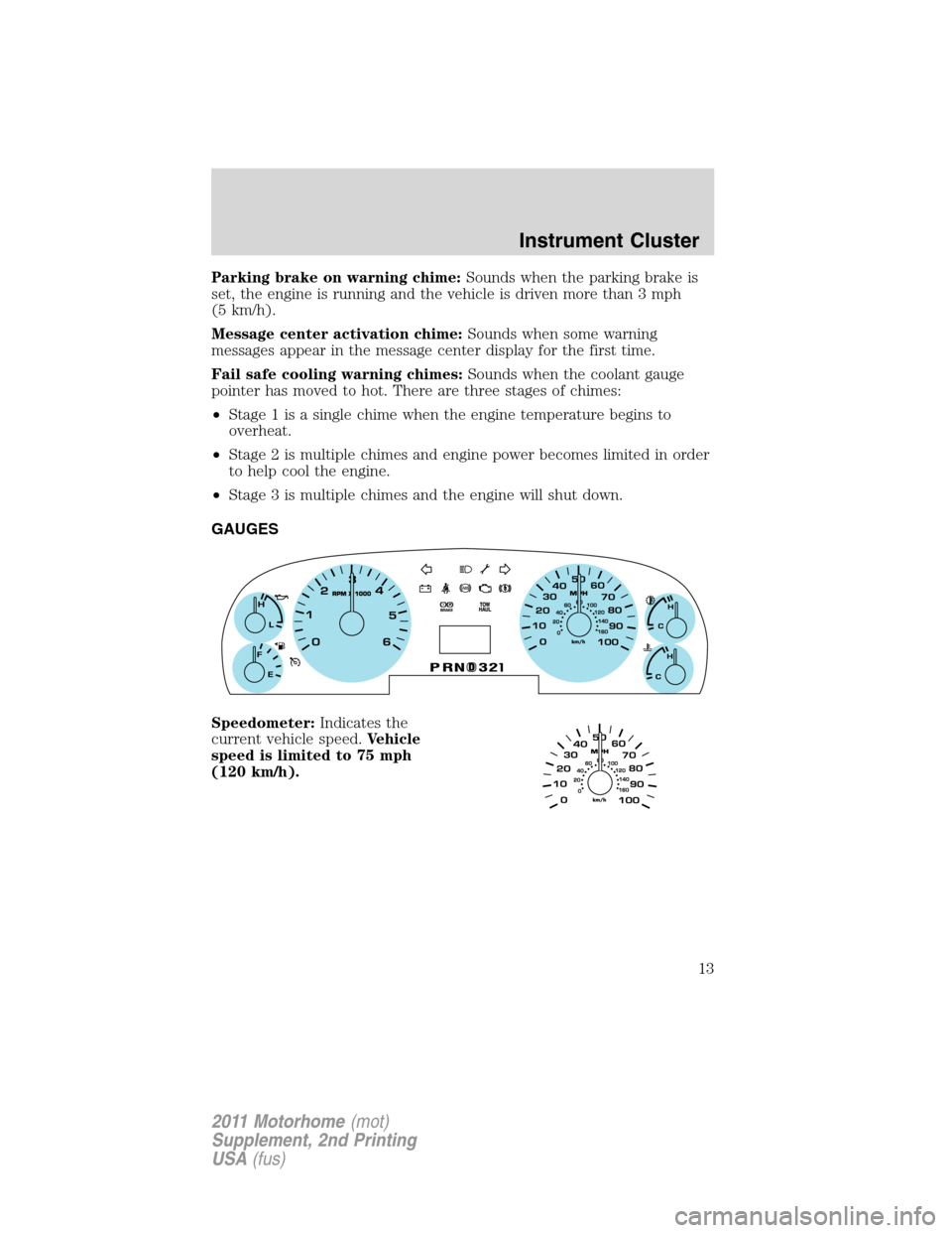 FORD F SERIES MOTORHOME AND COMMERCIAL CHASSIS 2011 12.G Owners Manual Parking brake on warning chime:Sounds when the parking brake is
set, the engine is running and the vehicle is driven more than 3 mph
(5 km/h).
Message center activation chime:Sounds when some warning
