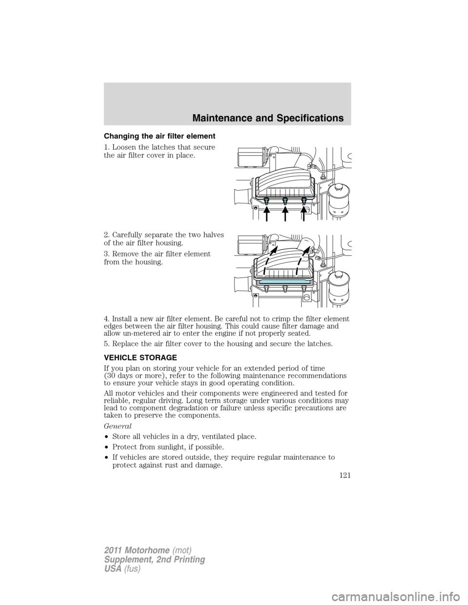 FORD F SERIES MOTORHOME AND COMMERCIAL CHASSIS 2011 12.G Owners Manual Changing the air filter element
1. Loosen the latches that secure
the air filter cover in place.
2. Carefully separate the two halves
of the air filter housing.
3. Remove the air filter element
from t