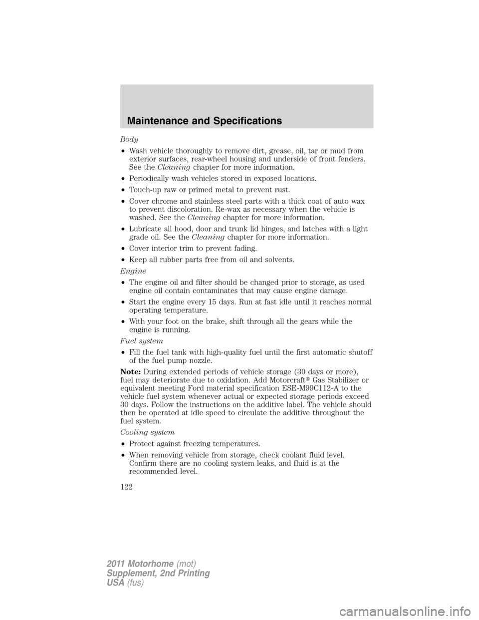 FORD F SERIES MOTORHOME AND COMMERCIAL CHASSIS 2011 12.G Owners Manual Body
•Wash vehicle thoroughly to remove dirt, grease, oil, tar or mud from
exterior surfaces, rear-wheel housing and underside of front fenders.
See theCleaningchapter for more information.
•Perio