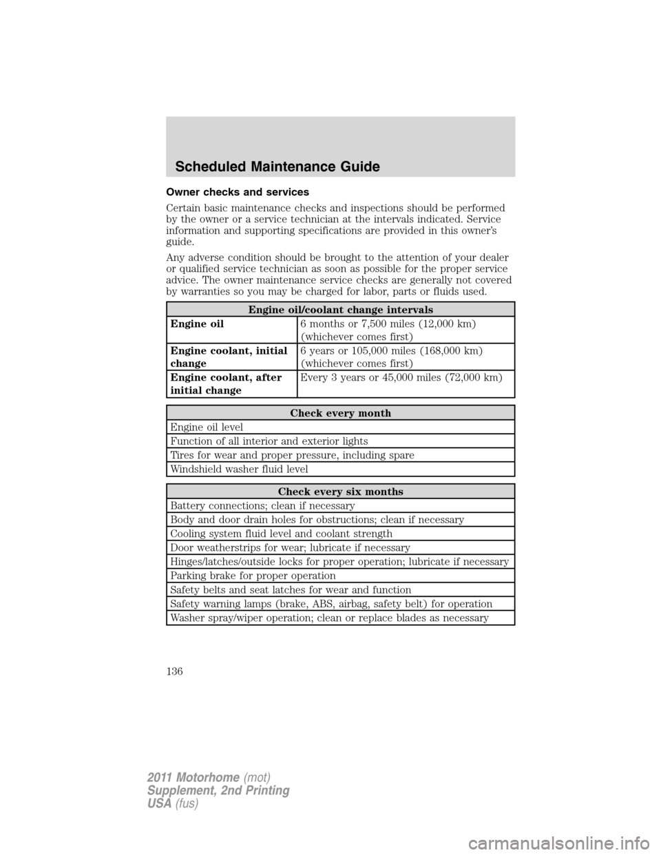 FORD F SERIES MOTORHOME AND COMMERCIAL CHASSIS 2011 12.G Owners Manual Owner checks and services
Certain basic maintenance checks and inspections should be performed
by the owner or a service technician at the intervals indicated. Service
information and supporting speci