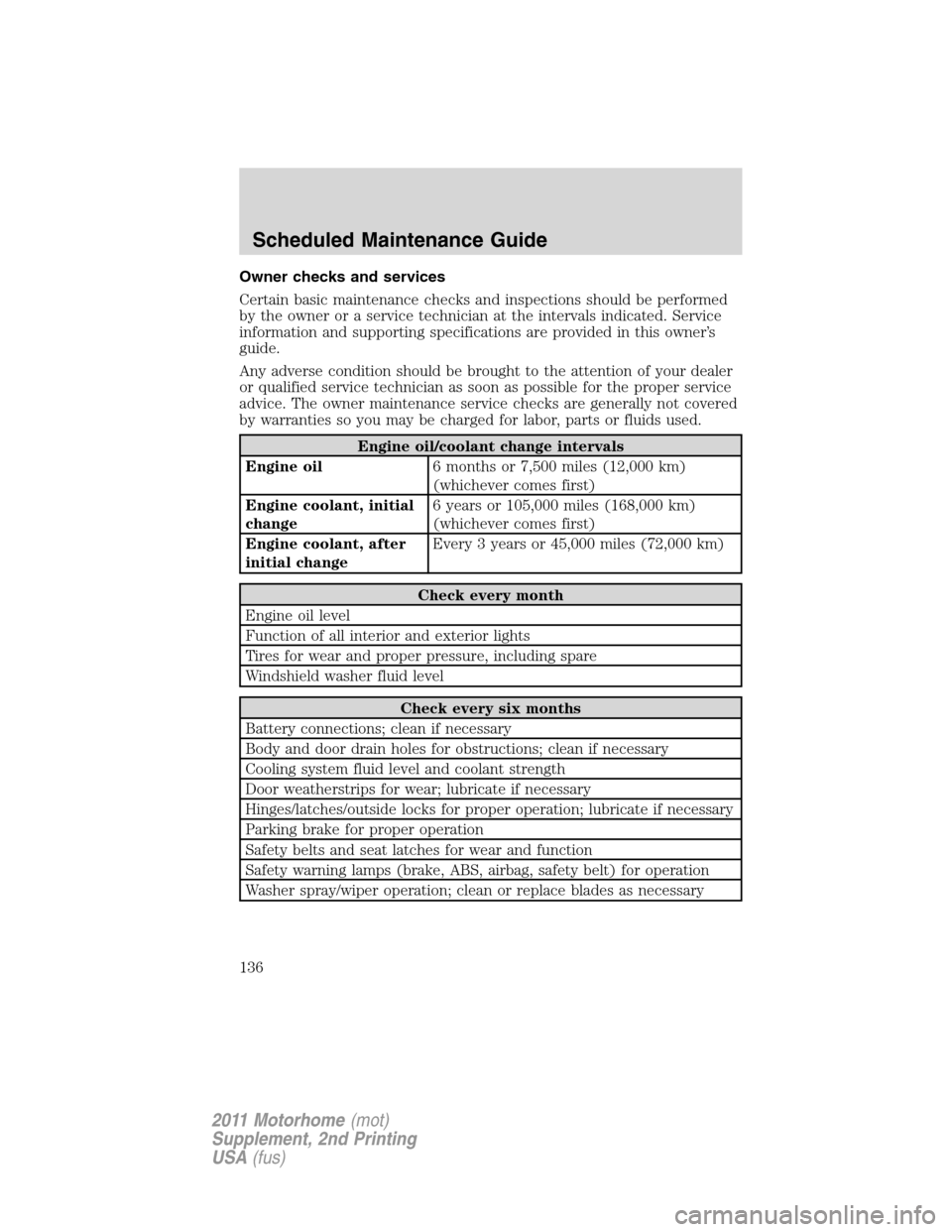 FORD F SERIES MOTORHOME AND COMMERCIAL CHASSIS 2011 12.G Owners Manual Owner checks and services
Certain basic maintenance checks and inspections should be performed
by the owner or a service technician at the intervals indicated. Service
information and supporting speci FORD F SERIES MOTORHOME AND COMMERCIAL CHASSIS 2011 12.G Owners Manual Owner checks and services
Certain basic maintenance checks and inspections should be performed
by the owner or a service technician at the intervals indicated. Service
information and supporting speci