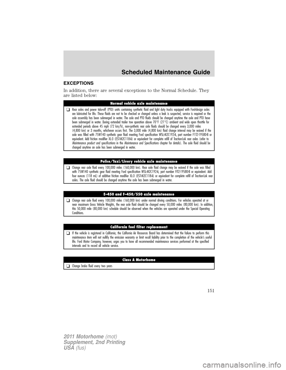 FORD F SERIES MOTORHOME AND COMMERCIAL CHASSIS 2011 12.G Owners Manual EXCEPTIONS
In addition, there are several exceptions to the Normal Schedule. They
are listed below:
Normal vehicle axle maintenance
❑Rear axles and power take-off (PTO) units containing synthetic fl