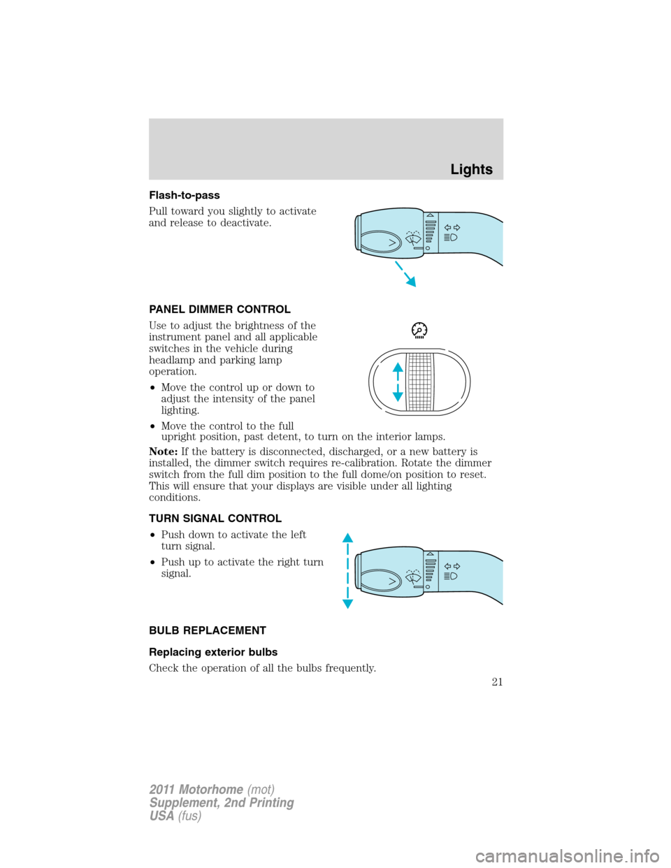 FORD F SERIES MOTORHOME AND COMMERCIAL CHASSIS 2011 12.G Owners Manual Flash-to-pass
Pull toward you slightly to activate
and release to deactivate.
PANEL DIMMER CONTROL
Use to adjust the brightness of the
instrument panel and all applicable
switches in the vehicle durin FORD F SERIES MOTORHOME AND COMMERCIAL CHASSIS 2011 12.G Owners Manual Flash-to-pass
Pull toward you slightly to activate
and release to deactivate.
PANEL DIMMER CONTROL
Use to adjust the brightness of the
instrument panel and all applicable
switches in the vehicle durin