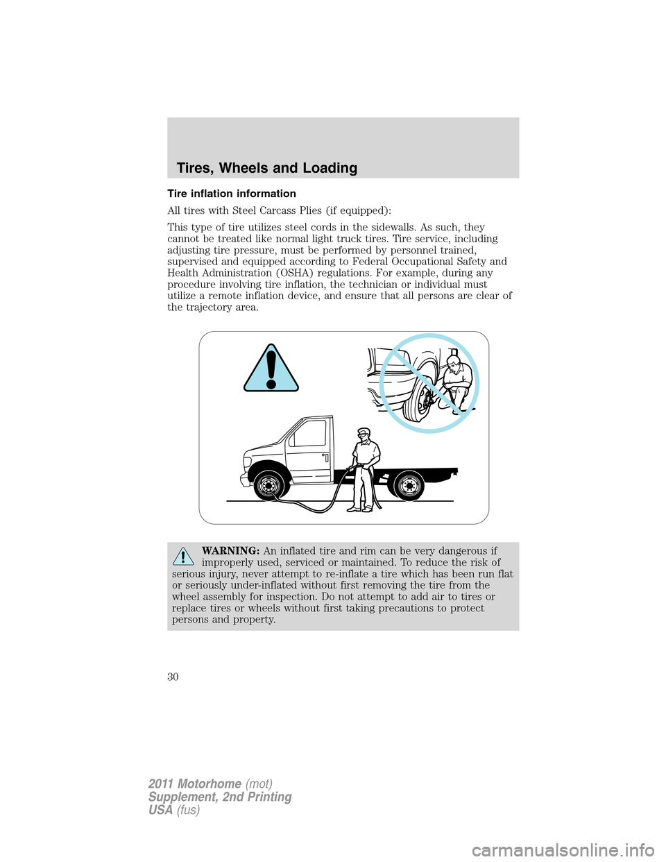 FORD F SERIES MOTORHOME AND COMMERCIAL CHASSIS 2011 12.G Owners Manual Tire inflation information
All tires with Steel Carcass Plies (if equipped):
This type of tire utilizes steel cords in the sidewalls. As such, they
cannot be treated like normal light truck tires. Tir FORD F SERIES MOTORHOME AND COMMERCIAL CHASSIS 2011 12.G Owners Manual Tire inflation information
All tires with Steel Carcass Plies (if equipped):
This type of tire utilizes steel cords in the sidewalls. As such, they
cannot be treated like normal light truck tires. Tir