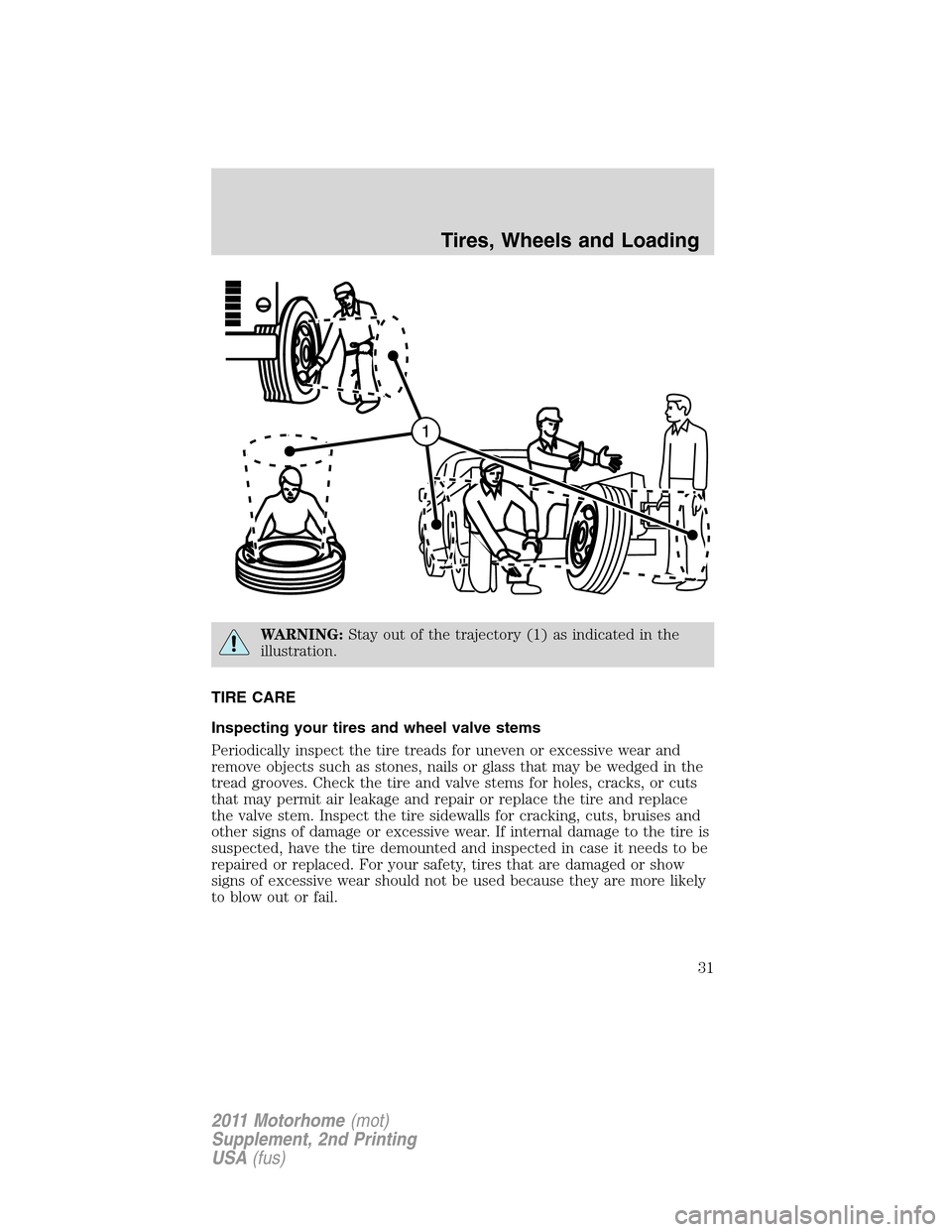 FORD F SERIES MOTORHOME AND COMMERCIAL CHASSIS 2011 12.G Owners Guide WARNING:Stay out of the trajectory (1) as indicated in the
illustration.
TIRE CARE
Inspecting your tires and wheel valve stems
Periodically inspect the tire treads for uneven or excessive wear and
rem FORD F SERIES MOTORHOME AND COMMERCIAL CHASSIS 2011 12.G Owners Guide WARNING:Stay out of the trajectory (1) as indicated in the
illustration.
TIRE CARE
Inspecting your tires and wheel valve stems
Periodically inspect the tire treads for uneven or excessive wear and
rem