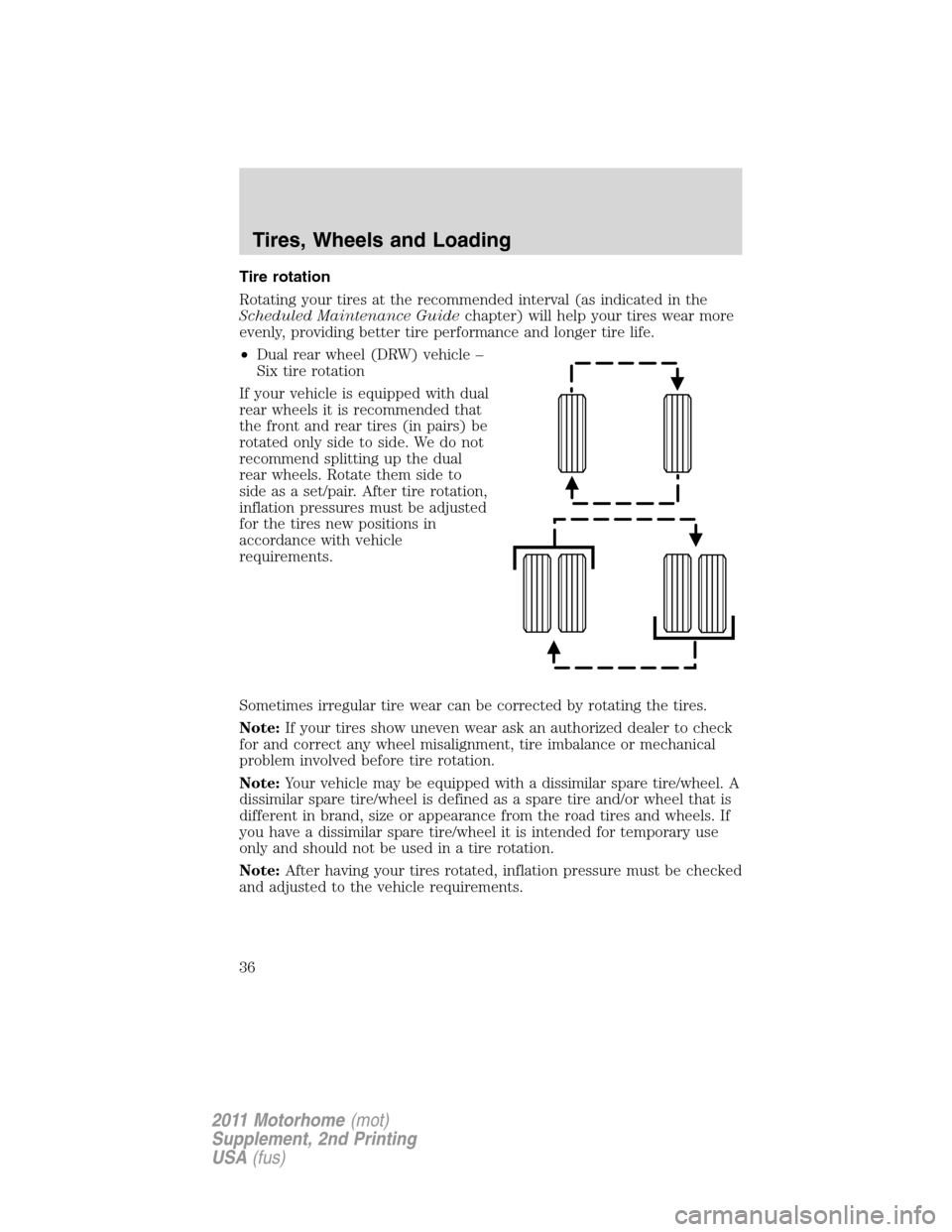 FORD F SERIES MOTORHOME AND COMMERCIAL CHASSIS 2011 12.G Owners Manual Tire rotation
Rotating your tires at the recommended interval (as indicated in the
Scheduled Maintenance Guidechapter) will help your tires wear more
evenly, providing better tire performance and long