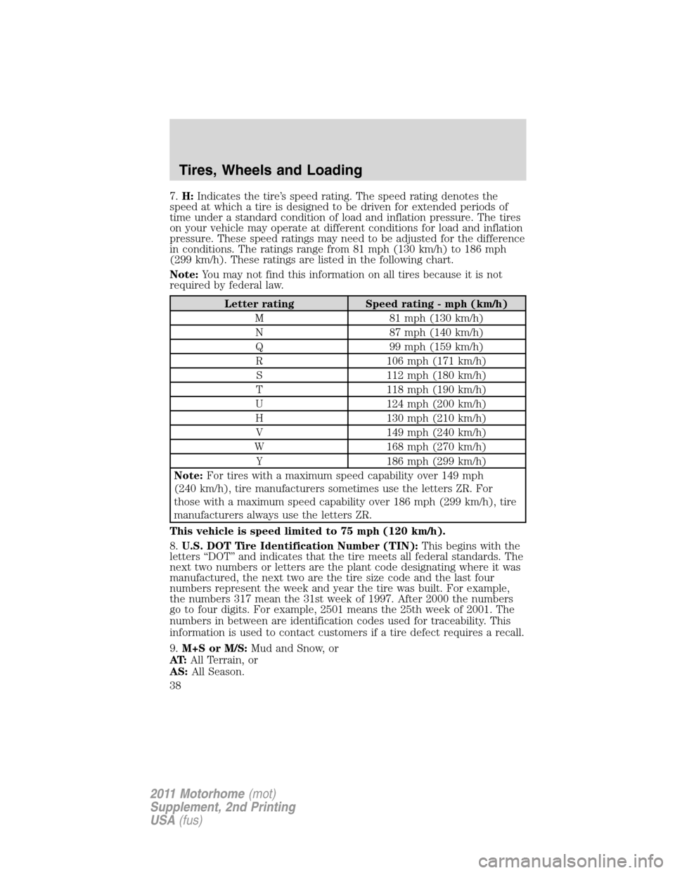 FORD F SERIES MOTORHOME AND COMMERCIAL CHASSIS 2011 12.G Owners Manual 7.H:Indicates the tire’s speed rating. The speed rating denotes the
speed at which a tire is designed to be driven for extended periods of
time under a standard condition of load and inflation press