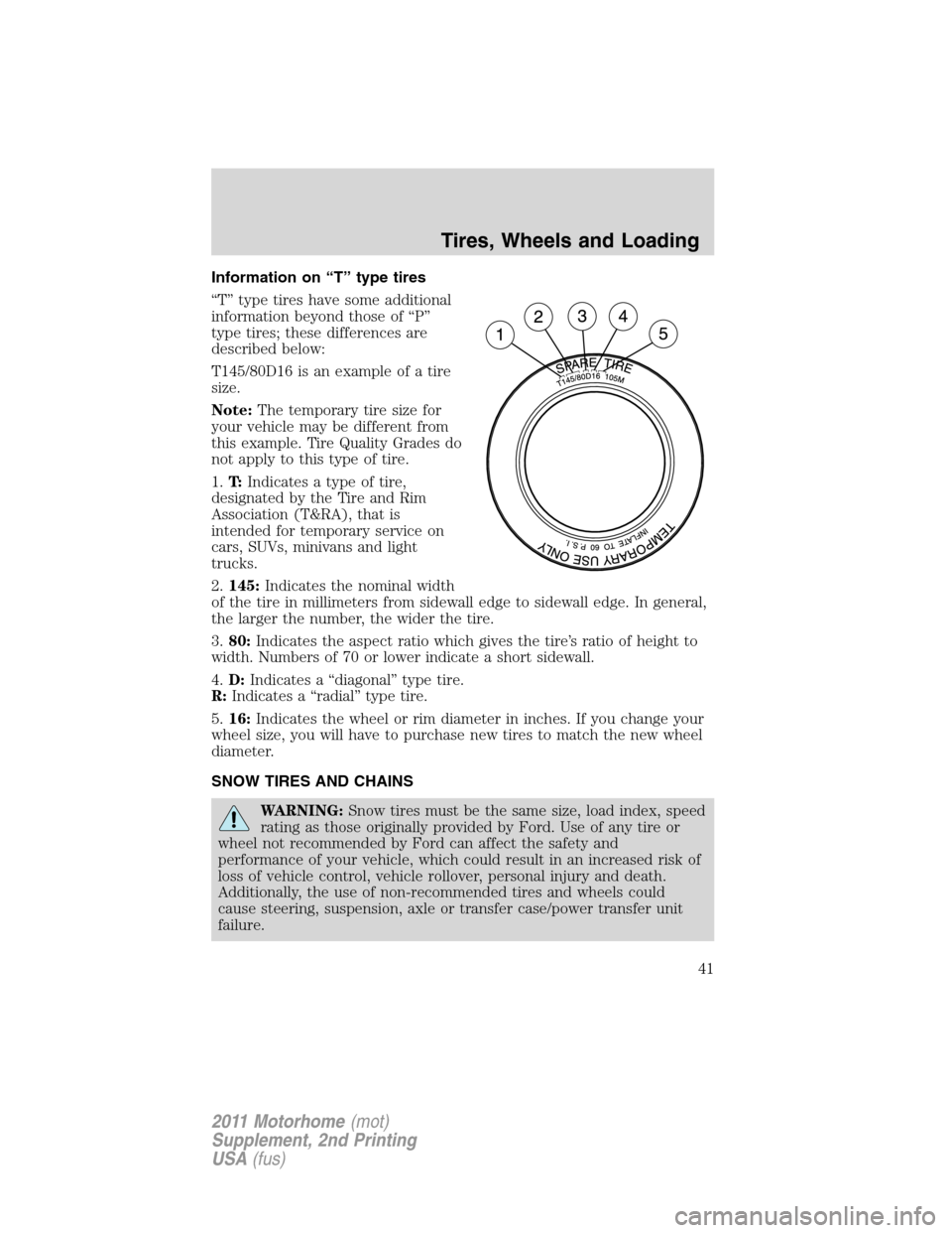FORD F SERIES MOTORHOME AND COMMERCIAL CHASSIS 2011 12.G Owners Manual Information on “T” type tires
“T” type tires have some additional
information beyond those of “P”
type tires; these differences are
described below:
T145/80D16 is an example of a tire
size FORD F SERIES MOTORHOME AND COMMERCIAL CHASSIS 2011 12.G Owners Manual Information on “T” type tires
“T” type tires have some additional
information beyond those of “P”
type tires; these differences are
described below:
T145/80D16 is an example of a tire
size