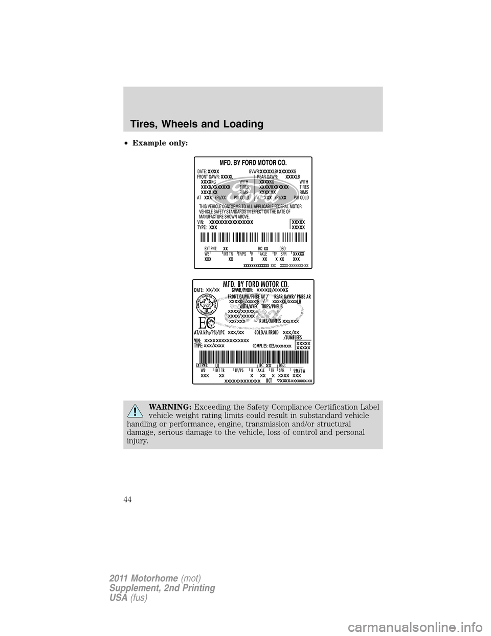 FORD F SERIES MOTORHOME AND COMMERCIAL CHASSIS 2011 12.G Service Manual •Example only:
WARNING:Exceeding the Safety Compliance Certification Label
vehicle weight rating limits could result in substandard vehicle
handling or performance, engine, transmission and/or struc FORD F SERIES MOTORHOME AND COMMERCIAL CHASSIS 2011 12.G Service Manual •Example only:
WARNING:Exceeding the Safety Compliance Certification Label
vehicle weight rating limits could result in substandard vehicle
handling or performance, engine, transmission and/or struc