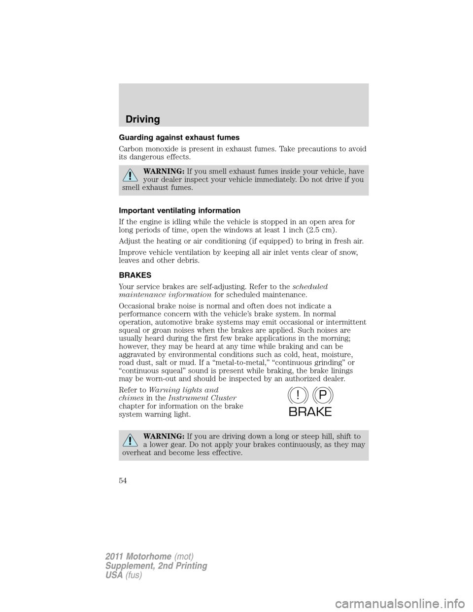 FORD F SERIES MOTORHOME AND COMMERCIAL CHASSIS 2011 12.G User Guide Guarding against exhaust fumes
Carbon monoxide is present in exhaust fumes. Take precautions to avoid
its dangerous effects.
WARNING:If you smell exhaust fumes inside your vehicle, have
your dealer in