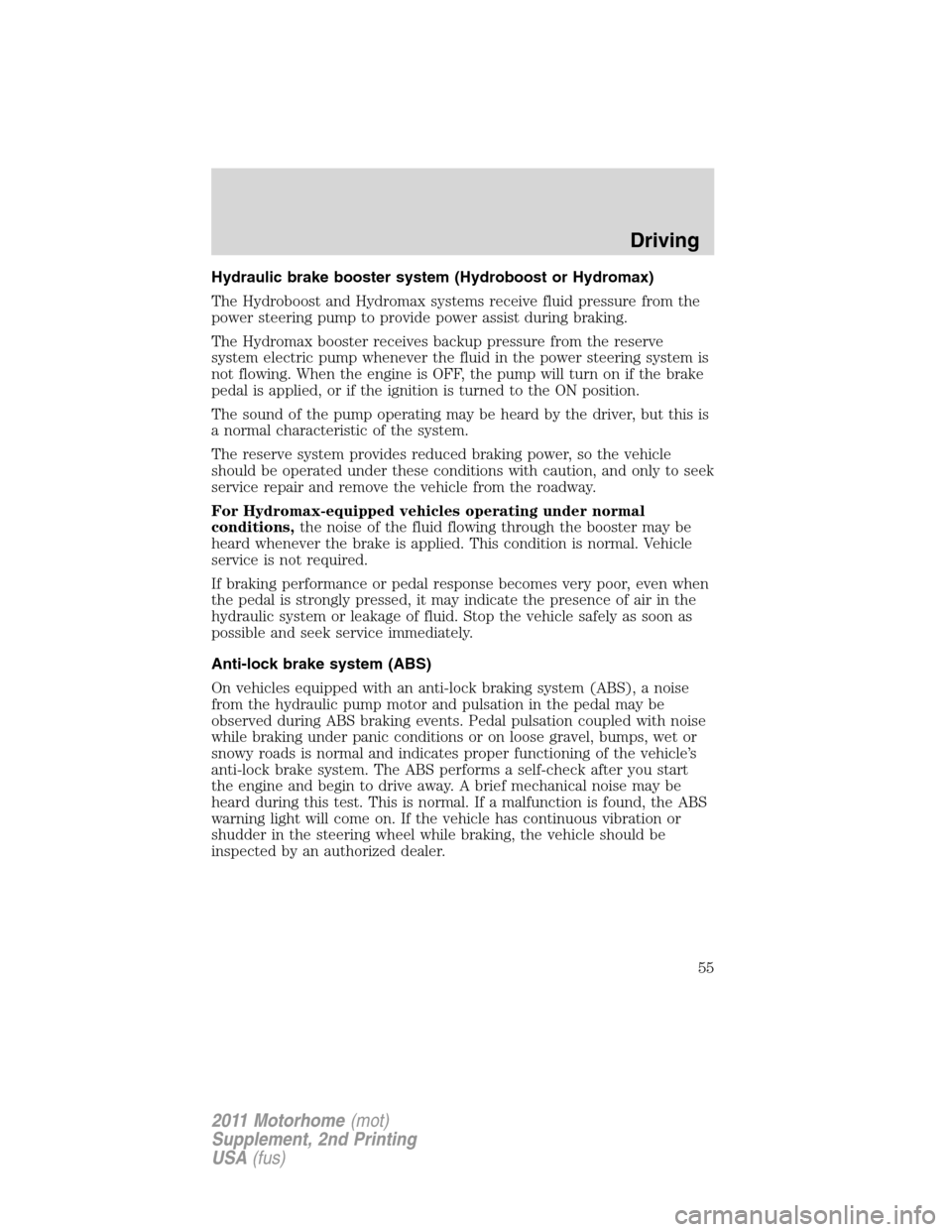 FORD F SERIES MOTORHOME AND COMMERCIAL CHASSIS 2011 12.G User Guide Hydraulic brake booster system (Hydroboost or Hydromax)
The Hydroboost and Hydromax systems receive fluid pressure from the
power steering pump to provide power assist during braking.
The Hydromax boo