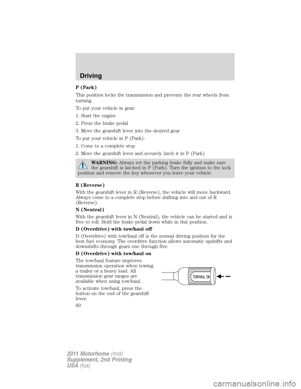 FORD F SERIES MOTORHOME AND COMMERCIAL CHASSIS 2011 12.G Owners Manual P (Park)
This position locks the transmission and prevents the rear wheels from
turning.
To put your vehicle in gear:
1. Start the engine
2. Press the brake pedal
3. Move the gearshift lever into the 