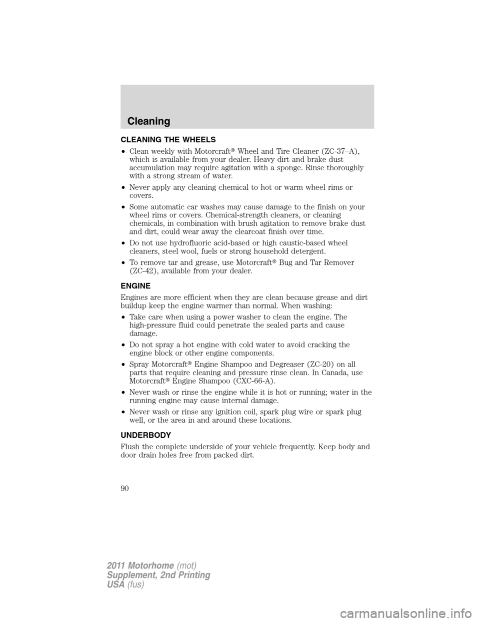 FORD F SERIES MOTORHOME AND COMMERCIAL CHASSIS 2011 12.G Owners Guide CLEANING THE WHEELS
•Clean weekly with MotorcraftWheel and Tire Cleaner (ZC-37–A),
which is available from your dealer. Heavy dirt and brake dust
accumulation may require agitation with a sponge.