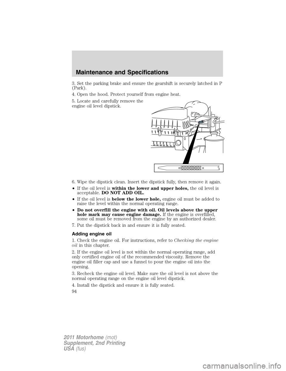 FORD F SERIES MOTORHOME AND COMMERCIAL CHASSIS 2011 12.G Owners Guide 3. Set the parking brake and ensure the gearshift is securely latched in P
(Park).
4. Open the hood. Protect yourself from engine heat.
5. Locate and carefully remove the
engine oil level dipstick.
6.