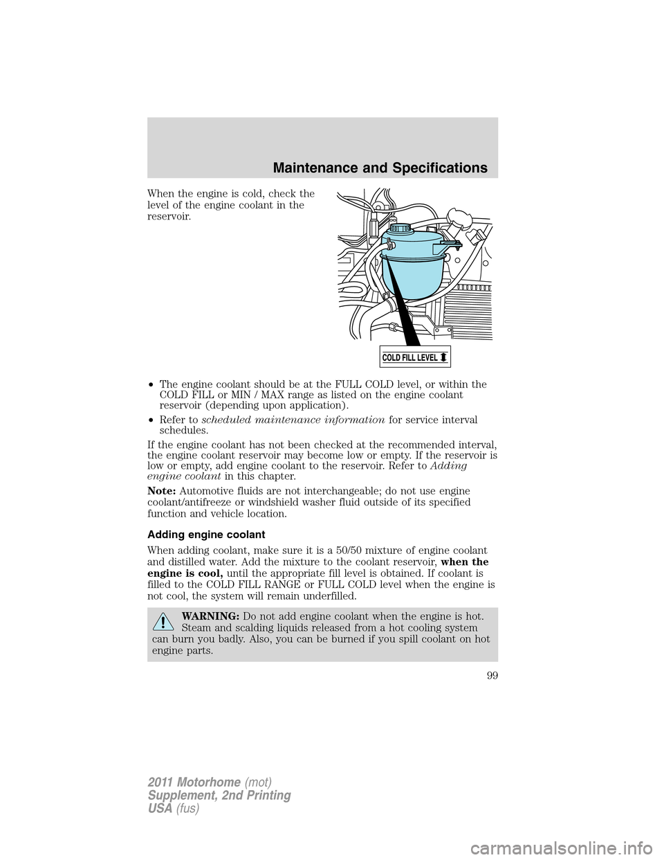 FORD F SERIES MOTORHOME AND COMMERCIAL CHASSIS 2011 12.G Owners Manual When the engine is cold, check the
level of the engine coolant in the
reservoir.
•The engine coolant should be at the FULL COLD level, or within the
COLD FILL or MIN / MAX range as listed on the eng