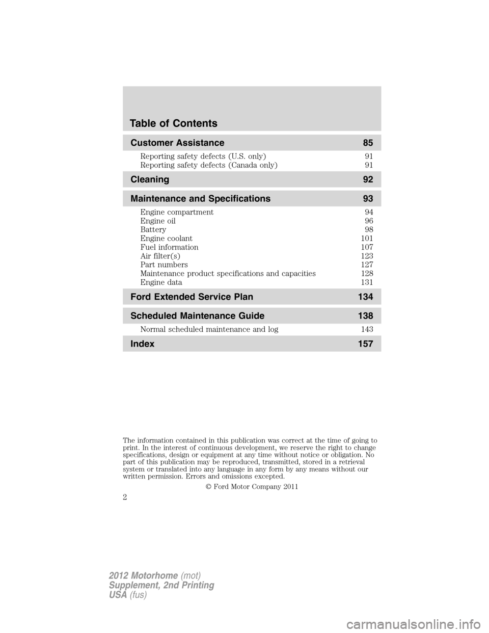 FORD F SERIES MOTORHOME AND COMMERCIAL CHASSIS 2012 12.G Owners Manual Customer Assistance 85
Reporting safety defects (U.S. only) 91
Reporting safety defects (Canada only) 91
Cleaning 92
Maintenance and Specifications 93
Engine compartment 94
Engine oil 96
Battery 98
En