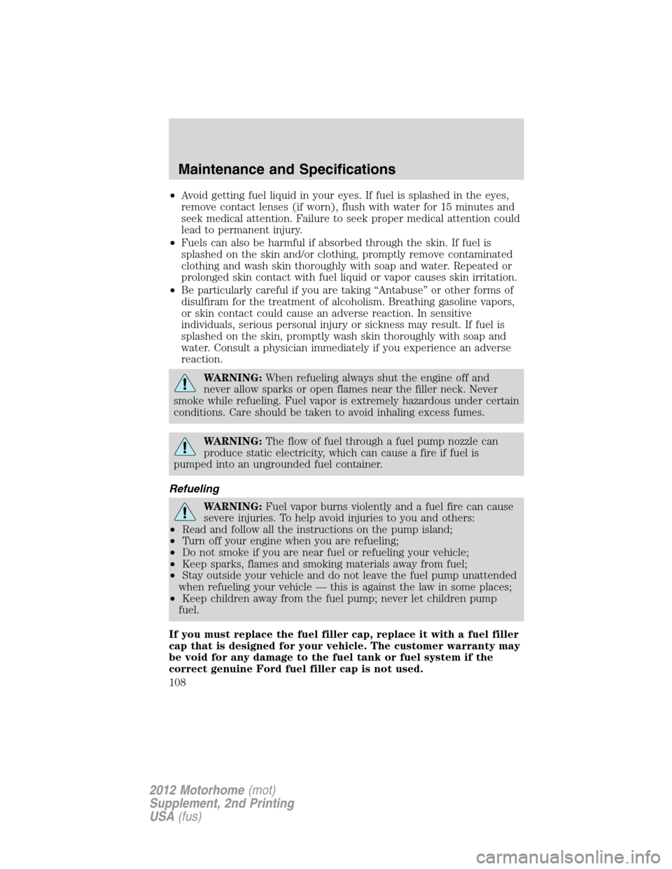 FORD F SERIES MOTORHOME AND COMMERCIAL CHASSIS 2012 12.G Owners Manual •Avoid getting fuel liquid in your eyes. If fuel is splashed in the eyes,
remove contact lenses (if worn), flush with water for 15 minutes and
seek medical attention. Failure to seek proper medical FORD F SERIES MOTORHOME AND COMMERCIAL CHASSIS 2012 12.G Owners Manual •Avoid getting fuel liquid in your eyes. If fuel is splashed in the eyes,
remove contact lenses (if worn), flush with water for 15 minutes and
seek medical attention. Failure to seek proper medical