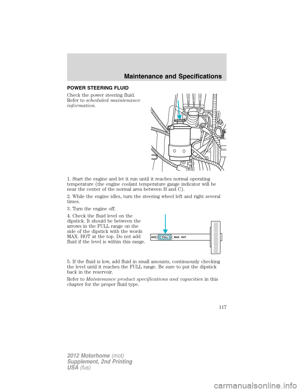 FORD F SERIES MOTORHOME AND COMMERCIAL CHASSIS 2012 12.G Owners Manual POWER STEERING FLUID
Check the power steering fluid.
Refer toscheduled maintenance
information.
1. Start the engine and let it run until it reaches normal operating
temperature (the engine coolant tem