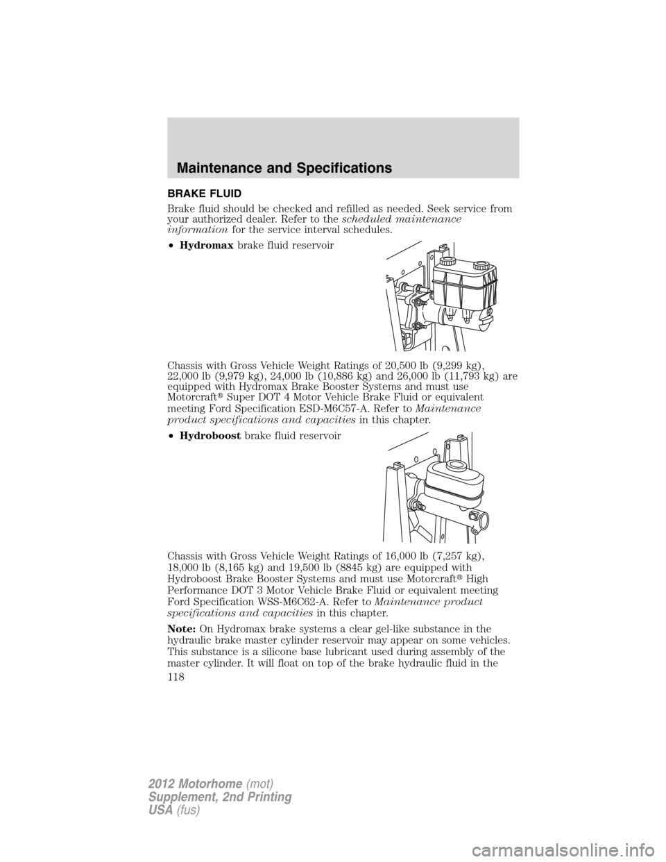 FORD F SERIES MOTORHOME AND COMMERCIAL CHASSIS 2012 12.G Owners Manual BRAKE FLUID
Brake fluid should be checked and refilled as needed. Seek service from
your authorized dealer. Refer to thescheduled maintenance
informationfor the service interval schedules.
•Hydromax