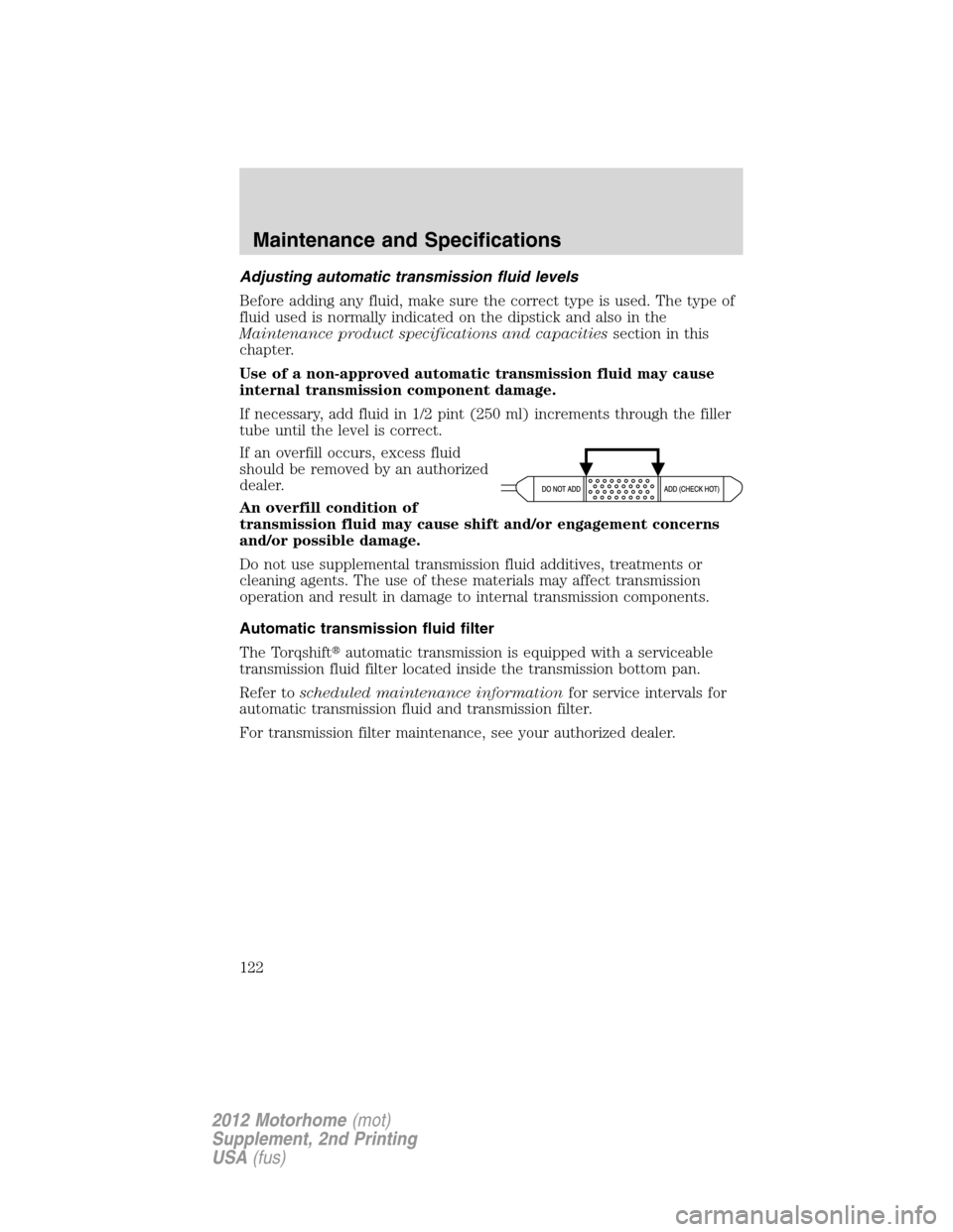 FORD F SERIES MOTORHOME AND COMMERCIAL CHASSIS 2012 12.G Owners Manual Adjusting automatic transmission fluid levels
Before adding any fluid, make sure the correct type is used. The type of
fluid used is normally indicated on the dipstick and also in the
Maintenance prod