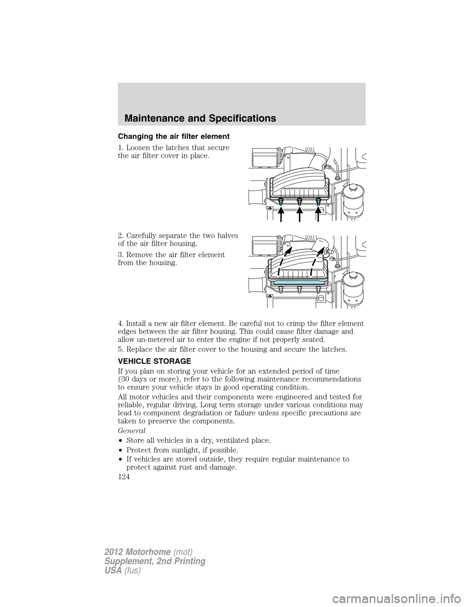 FORD F SERIES MOTORHOME AND COMMERCIAL CHASSIS 2012 12.G Owners Manual Changing the air filter element
1. Loosen the latches that secure
the air filter cover in place.
2. Carefully separate the two halves
of the air filter housing.
3. Remove the air filter element
from t