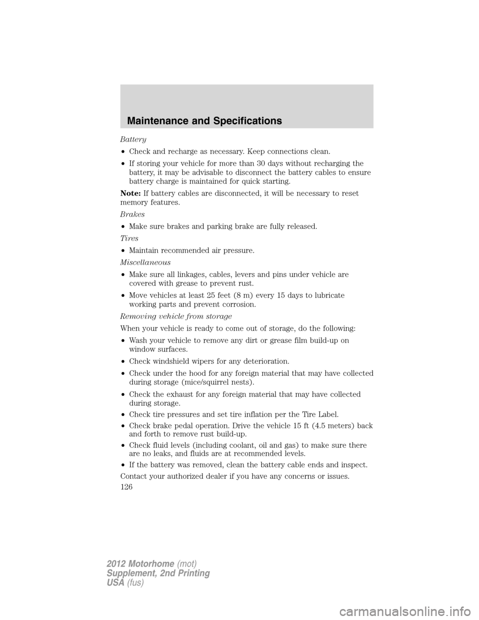 FORD F SERIES MOTORHOME AND COMMERCIAL CHASSIS 2012 12.G Owners Manual Battery
•Check and recharge as necessary. Keep connections clean.
•If storing your vehicle for more than 30 days without recharging the
battery, it may be advisable to disconnect the battery cable