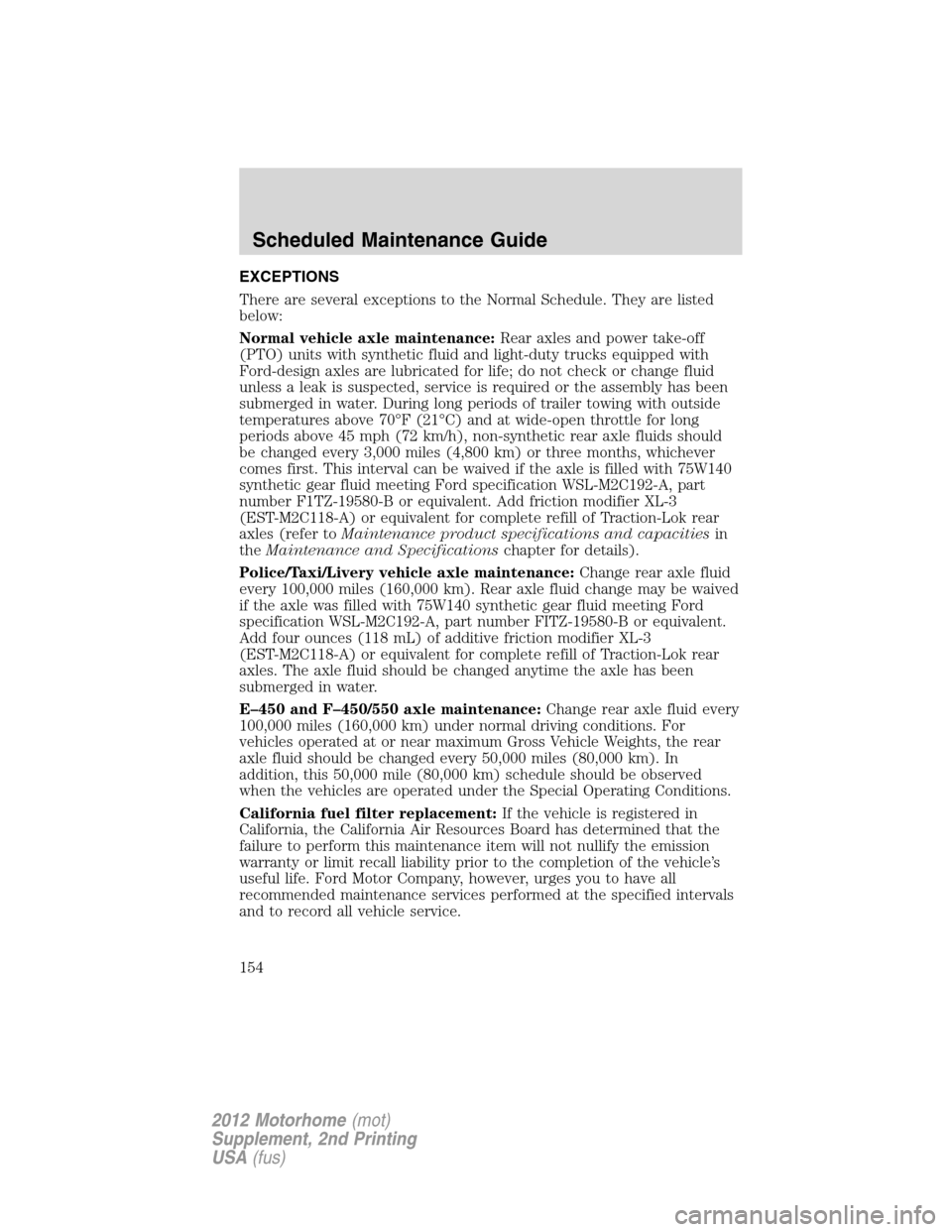 FORD F SERIES MOTORHOME AND COMMERCIAL CHASSIS 2012 12.G Owners Manual EXCEPTIONS
There are several exceptions to the Normal Schedule. They are listed
below:
Normal vehicle axle maintenance:Rear axles and power take-off
(PTO) units with synthetic fluid and light-duty tru
