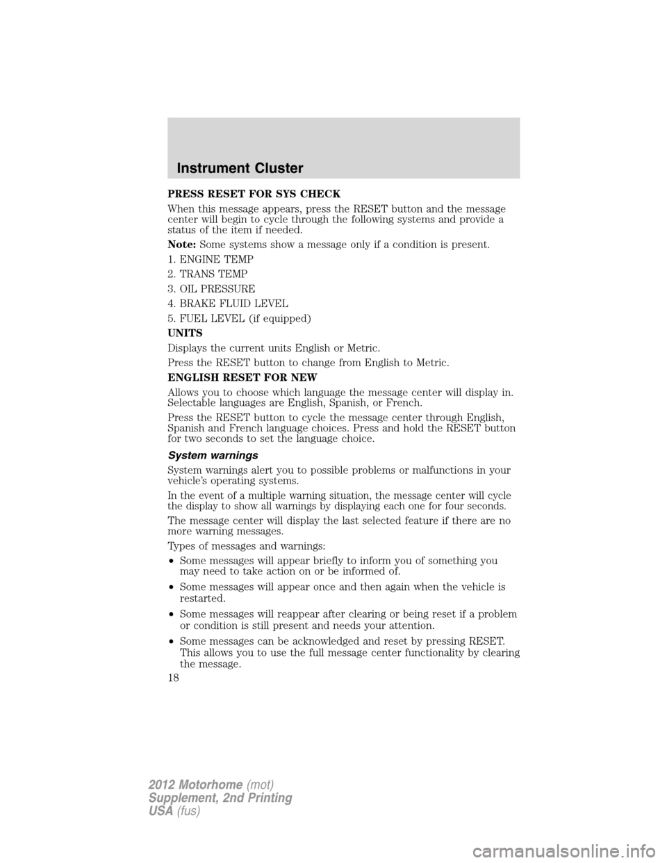 FORD F SERIES MOTORHOME AND COMMERCIAL CHASSIS 2012 12.G User Guide PRESS RESET FOR SYS CHECK
When this message appears, press the RESET button and the message
center will begin to cycle through the following systems and provide a
status of the item if needed.
Note:So FORD F SERIES MOTORHOME AND COMMERCIAL CHASSIS 2012 12.G User Guide PRESS RESET FOR SYS CHECK
When this message appears, press the RESET button and the message
center will begin to cycle through the following systems and provide a
status of the item if needed.
Note:So
