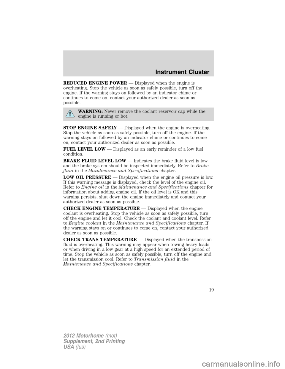 FORD F SERIES MOTORHOME AND COMMERCIAL CHASSIS 2012 12.G User Guide REDUCED ENGINE POWER— Displayed when the engine is
overheating. Stop the vehicle as soon as safely possible, turn off the
engine. If the warning stays on followed by an indicator chime or
continues FORD F SERIES MOTORHOME AND COMMERCIAL CHASSIS 2012 12.G User Guide REDUCED ENGINE POWER— Displayed when the engine is
overheating. Stop the vehicle as soon as safely possible, turn off the
engine. If the warning stays on followed by an indicator chime or
continues
