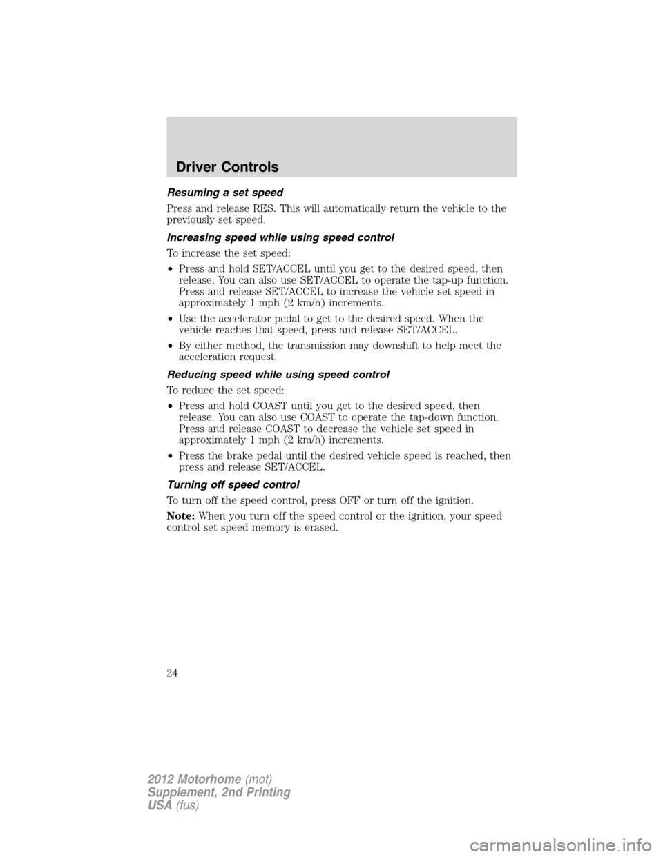 FORD F SERIES MOTORHOME AND COMMERCIAL CHASSIS 2012 12.G Owners Manual Resuming a set speed
Press and release RES. This will automatically return the vehicle to the
previously set speed.
Increasing speed while using speed control
To increase the set speed:
•Press and h