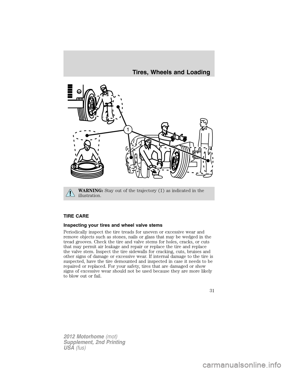 FORD F SERIES MOTORHOME AND COMMERCIAL CHASSIS 2012 12.G Owners Guide WARNING:Stay out of the trajectory (1) as indicated in the
illustration.
TIRE CARE
Inspecting your tires and wheel valve stems
Periodically inspect the tire treads for uneven or excessive wear and
rem