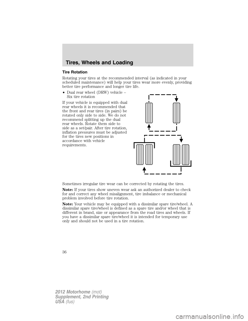 FORD F SERIES MOTORHOME AND COMMERCIAL CHASSIS 2012 12.G Owners Guide Tire Rotation
Rotating your tires at the recommended interval (as indicated in your
scheduled maintenance) will help your tires wear more evenly, providing
better tire performance and longer tire life