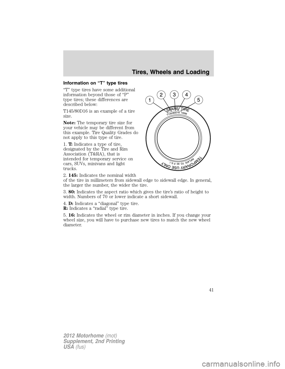FORD F SERIES MOTORHOME AND COMMERCIAL CHASSIS 2012 12.G Owners Manual Information on “T” type tires
“T” type tires have some additional
information beyond those of “P”
type tires; these differences are
described below:
T145/80D16 is an example of a tire
size FORD F SERIES MOTORHOME AND COMMERCIAL CHASSIS 2012 12.G Owners Manual Information on “T” type tires
“T” type tires have some additional
information beyond those of “P”
type tires; these differences are
described below:
T145/80D16 is an example of a tire
size