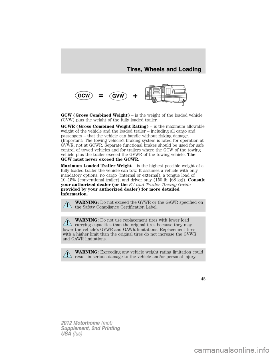 FORD F SERIES MOTORHOME AND COMMERCIAL CHASSIS 2012 12.G Owners Manual GCW (Gross Combined Weight)– is the weight of the loaded vehicle
(GVW) plus the weight of the fully loaded trailer.
GCWR (Gross Combined Weight Rating)– is the maximum allowable
weight of the vehi FORD F SERIES MOTORHOME AND COMMERCIAL CHASSIS 2012 12.G Owners Manual GCW (Gross Combined Weight)– is the weight of the loaded vehicle
(GVW) plus the weight of the fully loaded trailer.
GCWR (Gross Combined Weight Rating)– is the maximum allowable
weight of the vehi