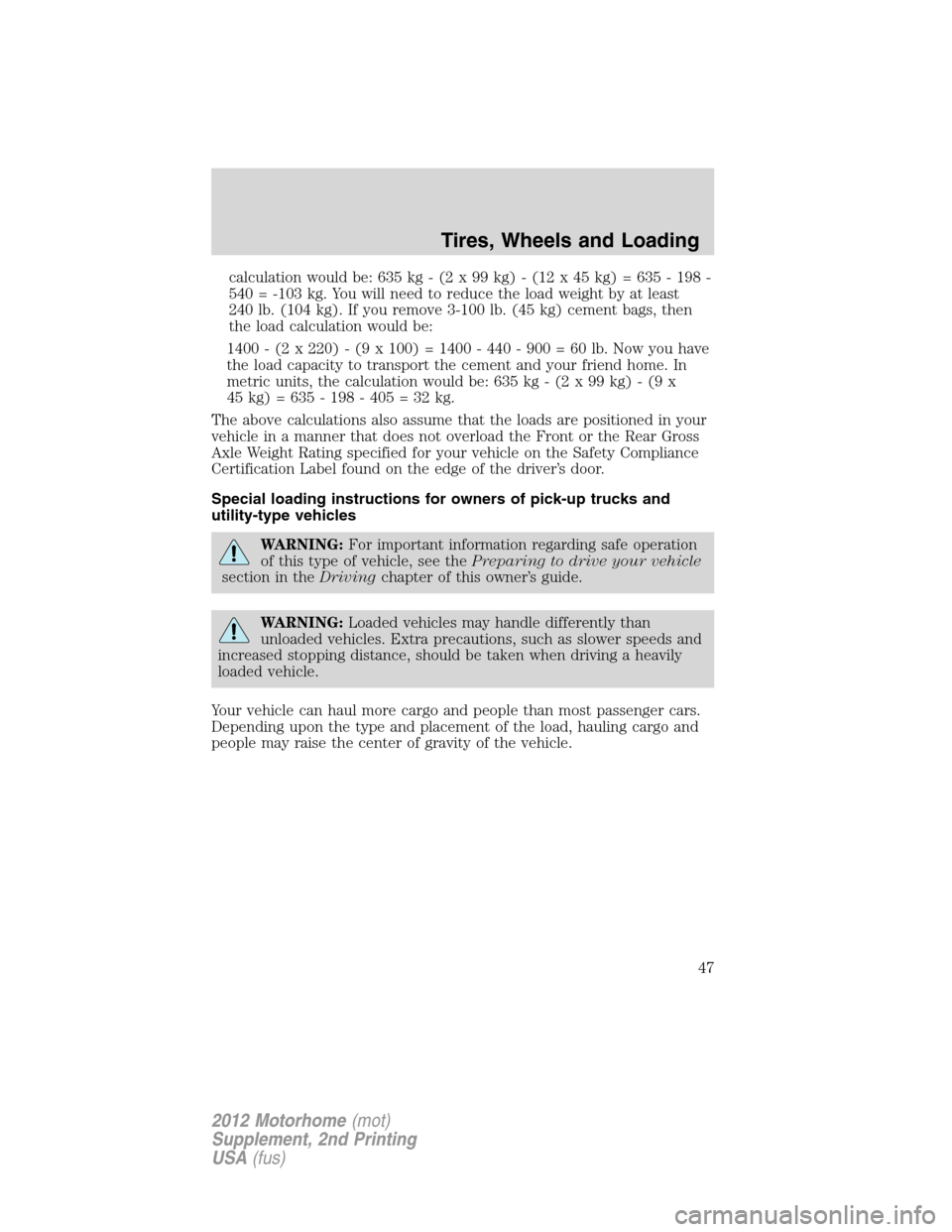 FORD F SERIES MOTORHOME AND COMMERCIAL CHASSIS 2012 12.G Service Manual calculation would be: 635 kg - (2 x 99 kg) - (12 x 45 kg) = 635 - 198 -
540 = -103 kg. You will need to reduce the load weight by at least
240 lb. (104 kg). If you remove 3-100 lb. (45 kg) cement bags
