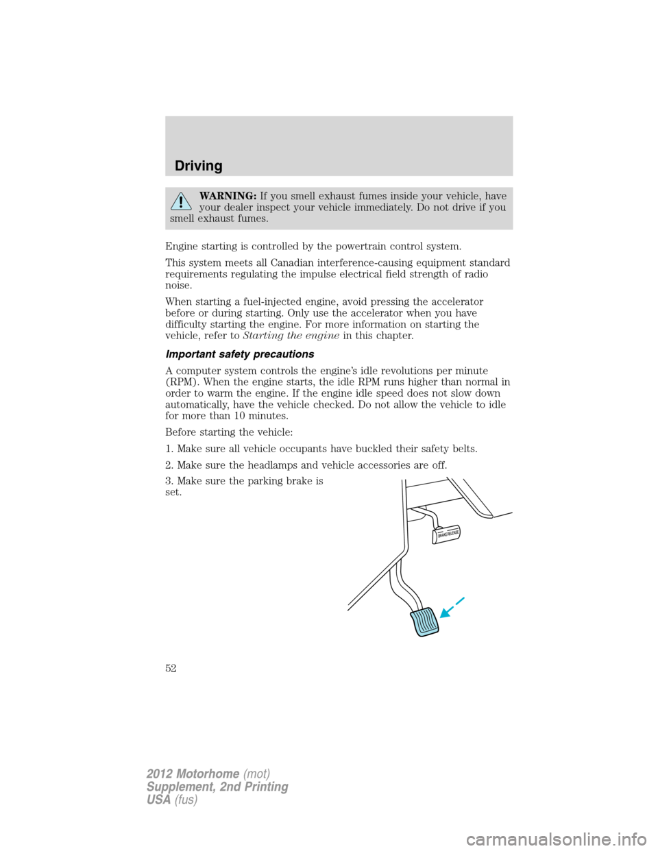 FORD F SERIES MOTORHOME AND COMMERCIAL CHASSIS 2012 12.G Owners Manual WARNING:If you smell exhaust fumes inside your vehicle, have
your dealer inspect your vehicle immediately. Do not drive if you
smell exhaust fumes.
Engine starting is controlled by the powertrain cont