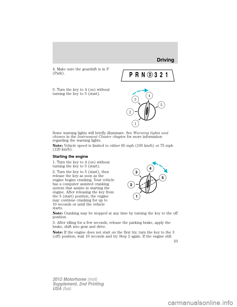 FORD F SERIES MOTORHOME AND COMMERCIAL CHASSIS 2012 12.G Workshop Manual 4. Make sure the gearshift is in P
(Park).
5. Turn the key to 4 (on) without
turning the key to 5 (start).
Some warning lights will briefly illuminate. SeeWarning lights and
chimesin theInstrument Clu