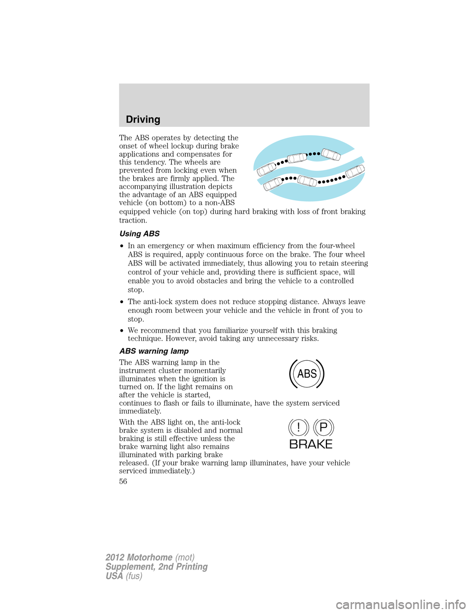 FORD F SERIES MOTORHOME AND COMMERCIAL CHASSIS 2012 12.G Owners Manual The ABS operates by detecting the
onset of wheel lockup during brake
applications and compensates for
this tendency. The wheels are
prevented from locking even when
the brakes are firmly applied. The
